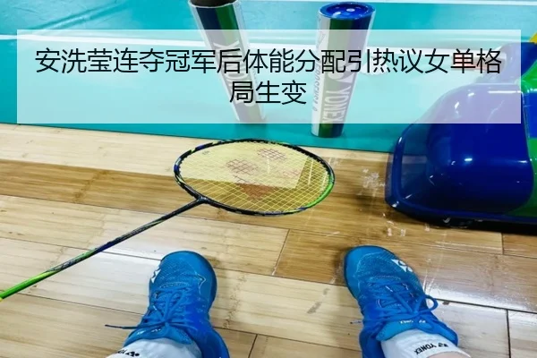 安洗莹连夺冠军后体能分配引热议女单格局生变